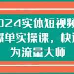 2024实体短视频引流爆单实操课，快速成为流量大师