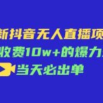 （11212期）最新抖音无人直播项目，外面收费10w+的爆力玩法，当天必出单