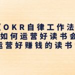 （11208期）《OKR自律工作法》＋《如何运营好读书会》如何运营好赚钱的读书会社群