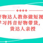 百万级好物达人教你做短视频带货，系统化学习抖音好物带货，实战型带货达人亲授