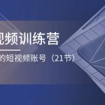 企业短视频训练营：打造一个盈利的短视频账号（21节）