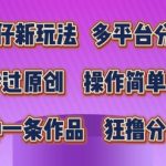 蛋仔新玩法，多平台分发，秒过原创，操作简单，几分钟一条作品，狂撸分成收益