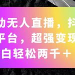 （11523期）全自动无人直播，抖音快手双平台，超强变现，小白轻松两千＋
