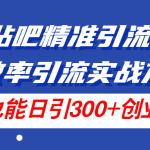 （11520期）24年贴吧精准引流术5.0，高效率引流实战方法，单号也能日引300+创业粉