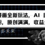 视频漫画全新玩法，AI 助你轻松涨粉，原创满满，收益多多