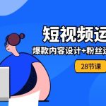 （11514期）0基础学习短视频运营-全套实战课，爆款内容设计+粉丝运营+内容变现(28节)