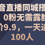 （11502期）抖音直播同城搭子群，0粉无需露脸，单价9.9，一天进群100人