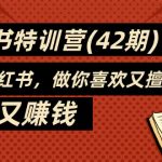 （11492期）35天-小红书特训营（42期），用好小红书，做你喜欢又擅长的事，涨粉又赚钱