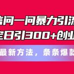 （11486期）微信问一问暴力引流术，稳定日引300+创业粉，最新方法，条条爆款