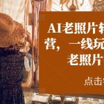 （11477期）AI老照片转视频实操训练营，一线玩家教你AI老照片转视频