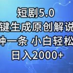（11475期）短剧5.0  AI一键生成原创解说视频 3分钟一条 小白轻松操作 日入2000+