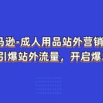 亚马逊成人用品站外营销推广，教你引爆站外流量，开启爆单模式